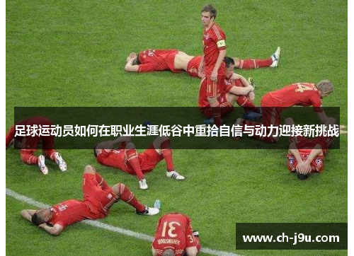 足球运动员如何在职业生涯低谷中重拾自信与动力迎接新挑战
