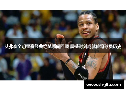 艾弗森全明星赛经典绝杀瞬间回顾 震撼时刻成就传奇球员历史