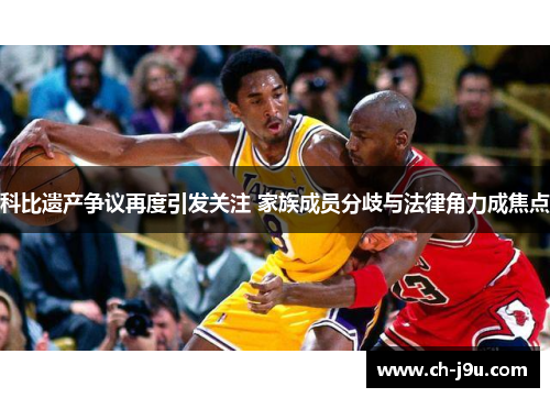 科比遗产争议再度引发关注 家族成员分歧与法律角力成焦点