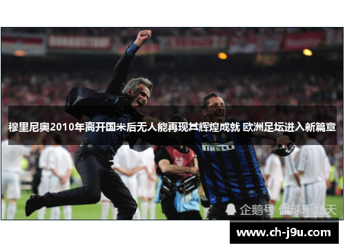 穆里尼奥2010年离开国米后无人能再现其辉煌成就 欧洲足坛进入新篇章