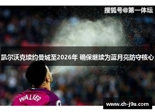 凯尔沃克续约曼城至2026年 确保继续为蓝月亮防守核心