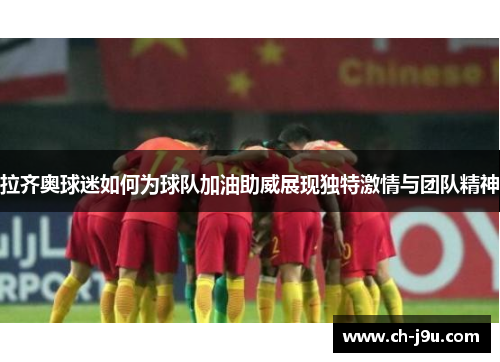拉齐奥球迷如何为球队加油助威展现独特激情与团队精神