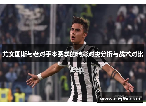 尤文图斯与老对手本赛季的精彩对决分析与战术对比