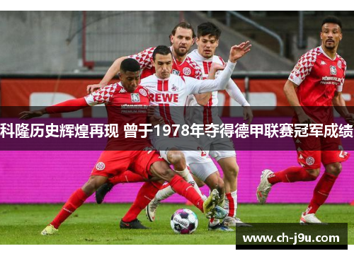科隆历史辉煌再现 曾于1978年夺得德甲联赛冠军成绩