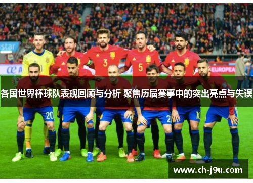 各国世界杯球队表现回顾与分析 聚焦历届赛事中的突出亮点与失误