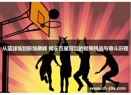 从篮球场到职场巅峰 揭示巨星背后的极限挑战与奋斗历程