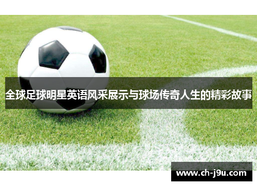 全球足球明星英语风采展示与球场传奇人生的精彩故事