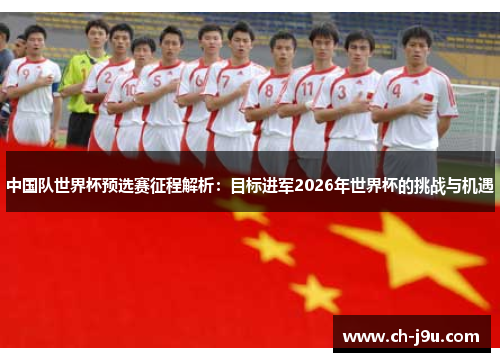 中国队世界杯预选赛征程解析：目标进军2026年世界杯的挑战与机遇