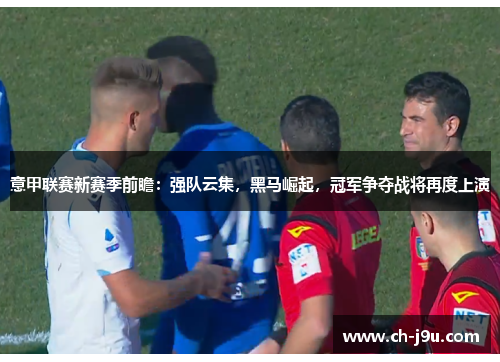 意甲联赛新赛季前瞻：强队云集，黑马崛起，冠军争夺战将再度上演
