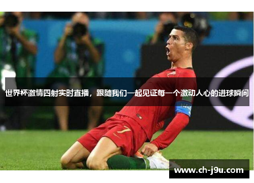 世界杯激情四射实时直播，跟随我们一起见证每一个激动人心的进球瞬间