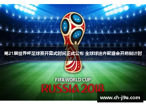 第21届世界杯足球赛开幕式时间正式公布 全球球迷齐聚盛会开启倒计时