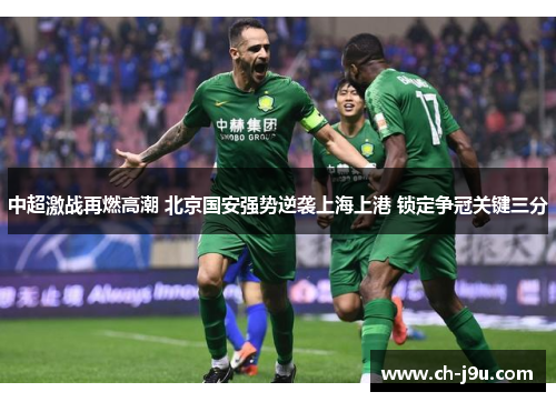 中超激战再燃高潮 北京国安强势逆袭上海上港 锁定争冠关键三分