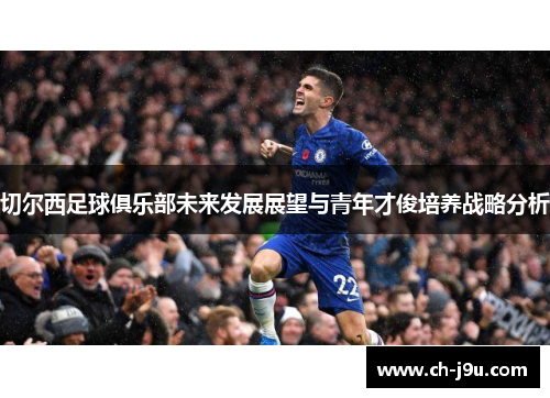 切尔西足球俱乐部未来发展展望与青年才俊培养战略分析