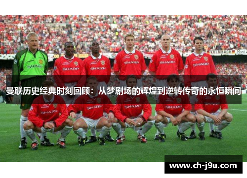 曼联历史经典时刻回顾：从梦剧场的辉煌到逆转传奇的永恒瞬间