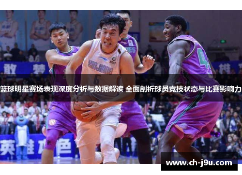 篮球明星赛场表现深度分析与数据解读 全面剖析球员竞技状态与比赛影响力