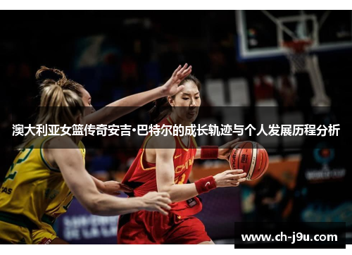 澳大利亚女篮传奇安吉·巴特尔的成长轨迹与个人发展历程分析