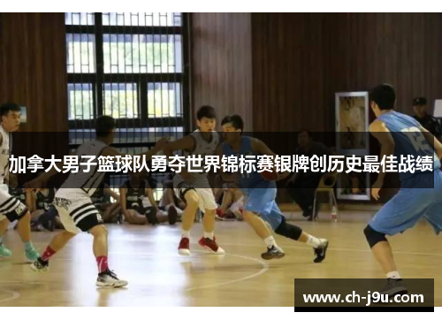 加拿大男子篮球队勇夺世界锦标赛银牌创历史最佳战绩