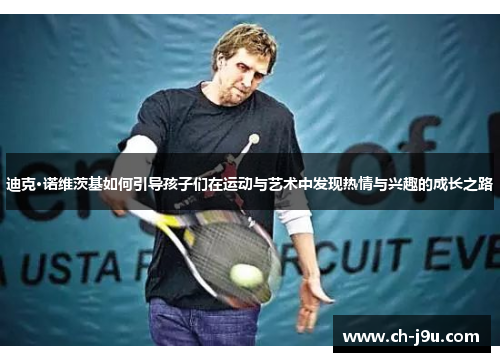 迪克·诺维茨基如何引导孩子们在运动与艺术中发现热情与兴趣的成长之路