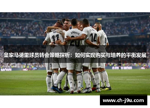 皇家马德里球员转会策略探析：如何实现购买与培养的平衡发展