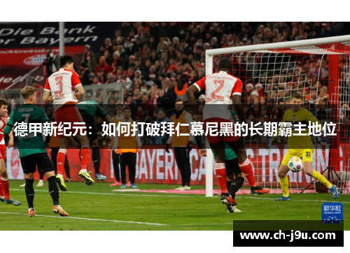 德甲新纪元：如何打破拜仁慕尼黑的长期霸主地位