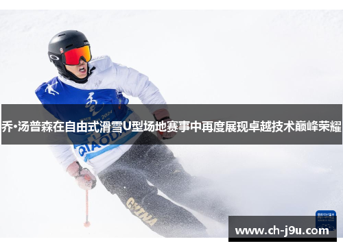 乔·汤普森在自由式滑雪U型场地赛事中再度展现卓越技术巅峰荣耀