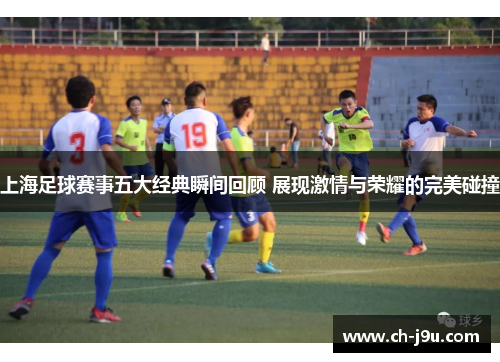 上海足球赛事五大经典瞬间回顾 展现激情与荣耀的完美碰撞