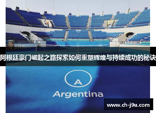 阿根廷豪门崛起之路探索如何重塑辉煌与持续成功的秘诀