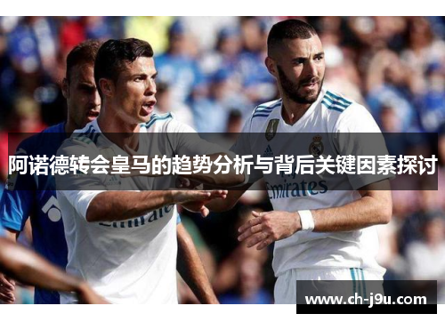 阿诺德转会皇马的趋势分析与背后关键因素探讨