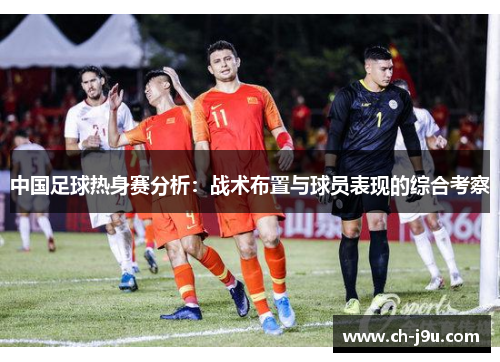 中国足球热身赛分析：战术布置与球员表现的综合考察