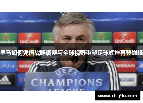 皇马如何凭借战略调整与全球视野重塑足球辉煌再登巅峰