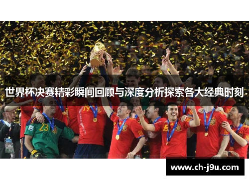 世界杯决赛精彩瞬间回顾与深度分析探索各大经典时刻