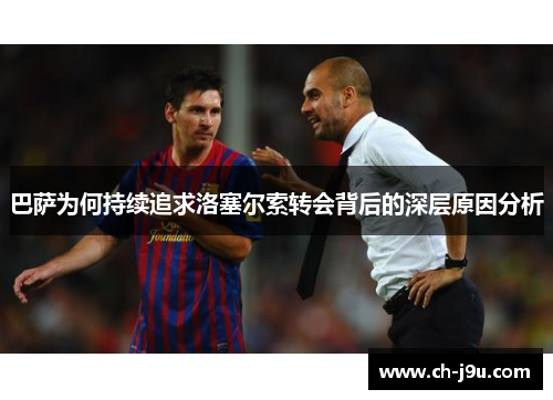 巴萨为何持续追求洛塞尔索转会背后的深层原因分析