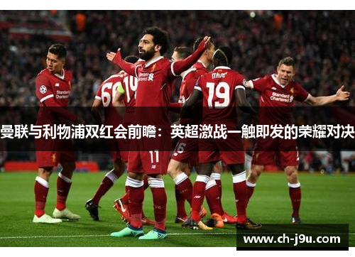 曼联与利物浦双红会前瞻：英超激战一触即发的荣耀对决