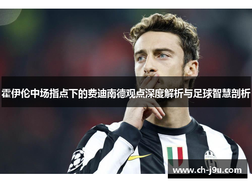 霍伊伦中场指点下的费迪南德观点深度解析与足球智慧剖析