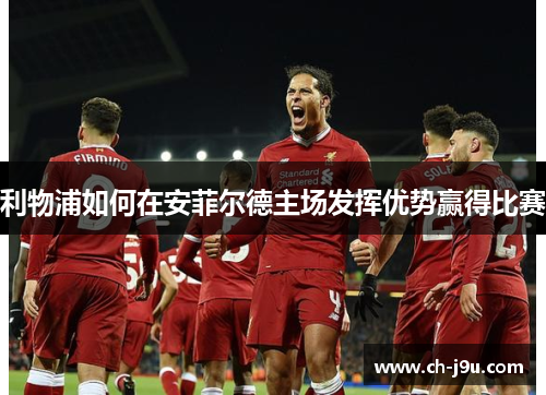 利物浦如何在安菲尔德主场发挥优势赢得比赛