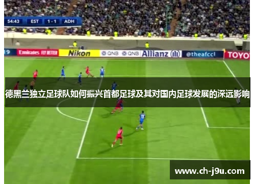 德黑兰独立足球队如何振兴首都足球及其对国内足球发展的深远影响