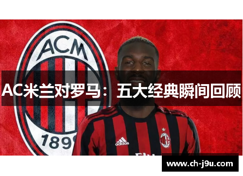 AC米兰对罗马：五大经典瞬间回顾