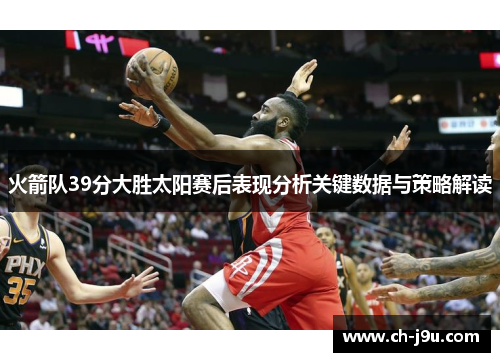 火箭队39分大胜太阳赛后表现分析关键数据与策略解读
