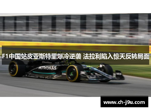 F1中国站皮亚斯特里爆冷逆袭 法拉利陷入惊天反转局面
