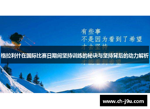 格拉利什在国际比赛日期间坚持训练的秘诀与坚持背后的动力解析