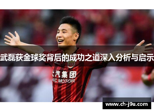 武磊获金球奖背后的成功之道深入分析与启示