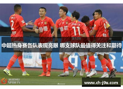 中超热身赛各队表现亮眼 哪支球队最值得关注和期待