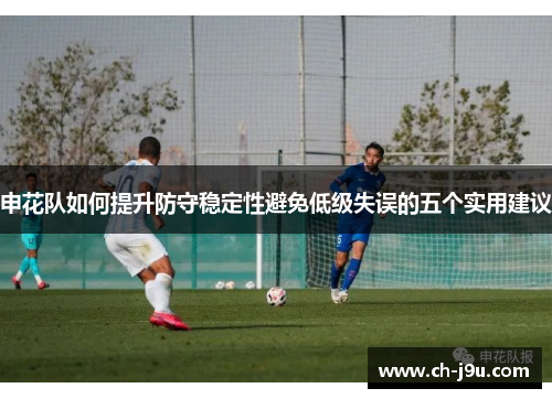申花队如何提升防守稳定性避免低级失误的五个实用建议