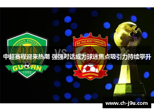 中超赛程迎来热潮 强强对话成为球迷焦点吸引力持续攀升