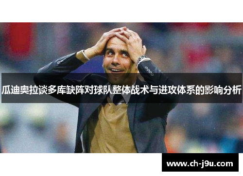 瓜迪奥拉谈多库缺阵对球队整体战术与进攻体系的影响分析
