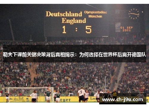 勒夫下课前关键决策背后真相揭示：为何选择在世界杯后离开德国队